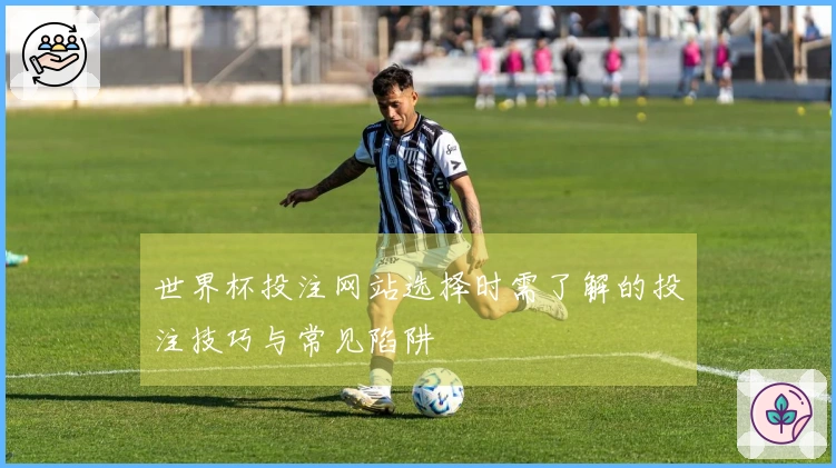 世界杯投注网站选择时需了解的投注技巧与常见陷阱