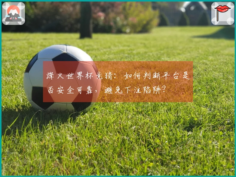 烽火世界杯竞猜：如何判断平台是否安全可靠，避免下注陷阱？