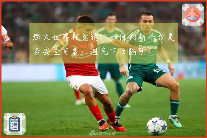烽火世界杯竞猜：如何判断平台是否安全可靠，避免下注陷阱？