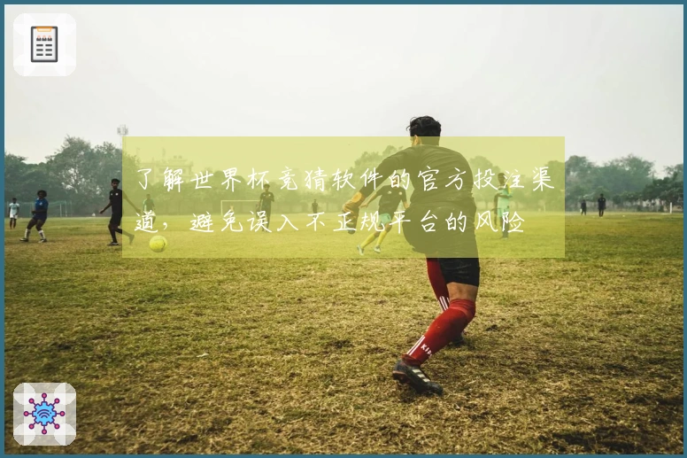 了解世界杯竞猜软件的官方投注渠道，避免误入不正规平台的风险